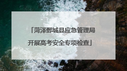 菏泽鄄城县应急管理局开展高考安全专项检查