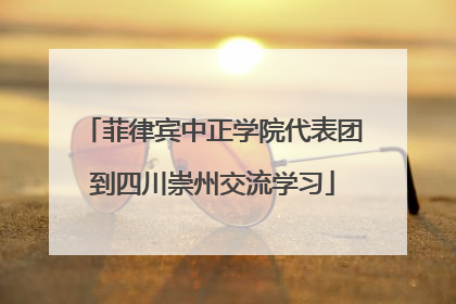 菲律宾中正学院代表团到四川崇州交流学习