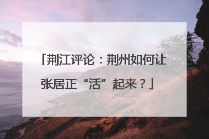 荆江评论：荆州如何让张居正“活”起来？