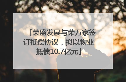 荣盛发展与荣万家签订抵偿协议，拟以物业抵债10.7亿元