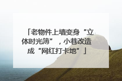 老物件上墙变身“立体时光簿”，小巷改造成“网红打卡地”