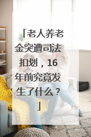 老人养老金突遭司法扣划，16年前究竟发生了什么？