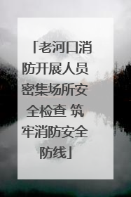 老河口消防开展人员密集场所安全检查 筑牢消防安全防线