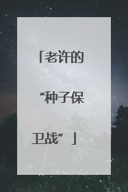 老许的“种子保卫战”