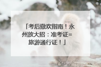 考后撒欢指南！永州放大招：准考证=旅游通行证！