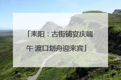 耒阳：古街铺宴庆端午 渡口划舟迎来宾