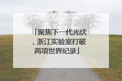 聚焦下一代光伏，浙江实验室打破两项世界纪录