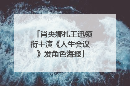 肖央娜扎王迅领衔主演《人生会议》发角色海报