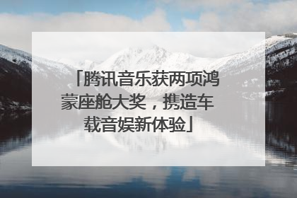 腾讯音乐获两项鸿蒙座舱大奖，携造车载音娱新体验