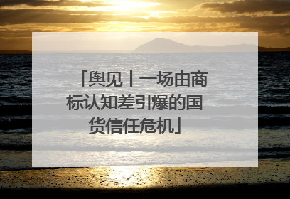 舆见丨一场由商标认知差引爆的国货信任危机