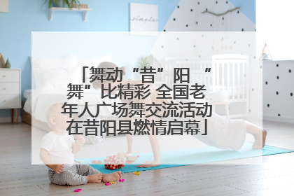 舞动“昔”阳 “舞”比精彩 全国老年人广场舞交流活动在昔阳县燃情启幕