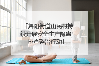 舞阳街道山民村持续开展安全生产隐患排查整治行动