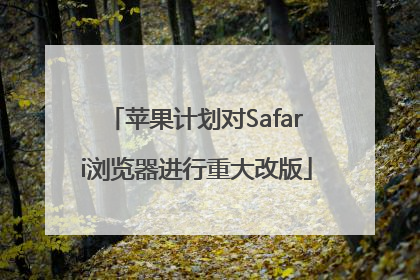 苹果计划对Safari浏览器进行重大改版