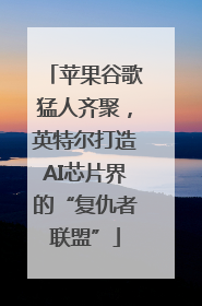 苹果谷歌猛人齐聚，英特尔打造AI芯片界的“复仇者联盟”