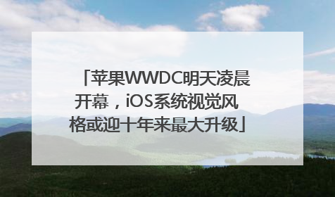 苹果WWDC明天凌晨开幕，iOS系统视觉风格或迎十年来最大升级