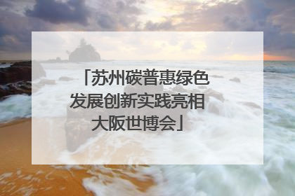 苏州碳普惠绿色发展创新实践亮相大阪世博会