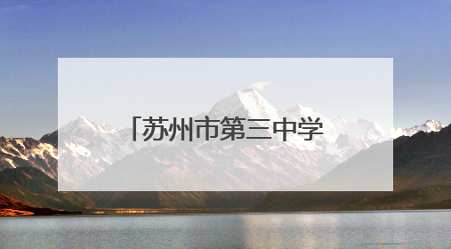 苏州市第三中学校：历经百廿风雨 尽显古韵今风