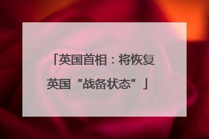 英国首相：将恢复英国“战备状态”