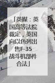 英媒：英国高等法院裁定，英国向以色列出售F-35战斗机部件合法