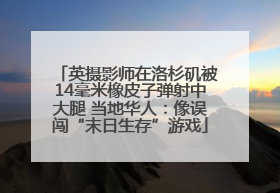英摄影师在洛杉矶被14毫米橡皮子弹射中大腿 当地华人：像误闯“末日生存”游戏