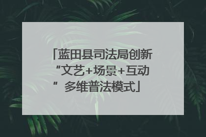 蓝田县司法局创新“文艺+场景+互动”多维普法模式
