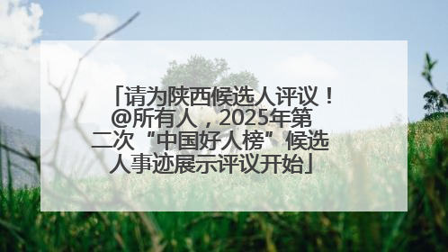 请为陕西候选人评议！@所有人，2025年第二次“中国好人榜”候选人事迹展示评议开始