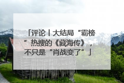 评论丨大结局“霸榜”热搜的《藏海传》，不只是“肖战变了”