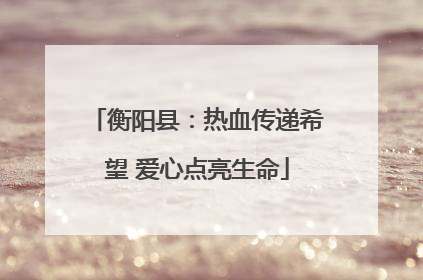 衡阳县：热血传递希望 爱心点亮生命