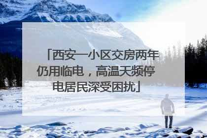 西安一小区交房两年仍用临电，高温天频停电居民深受困扰