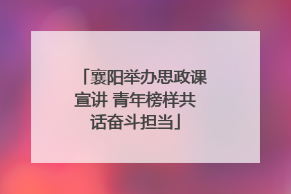 襄阳举办思政课宣讲 青年榜样共话奋斗担当
