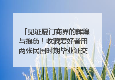 见证厦门商界的辉煌与抱负！收藏爱好者用两张民国时期毕业证交换了一枚银章