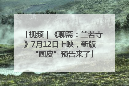 视频｜《聊斋：兰若寺》7月12日上映，新版“画皮”预告来了