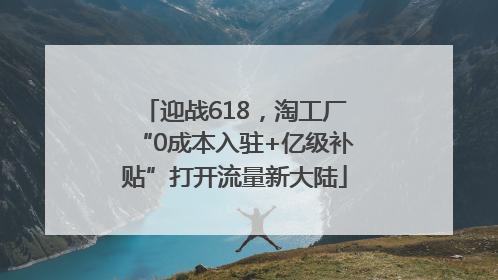 迎战618，淘工厂“0成本入驻+亿级补贴”打开流量新大陆