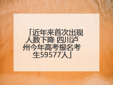 近年来首次出现人数下降 四川泸州今年高考报名考生59577人