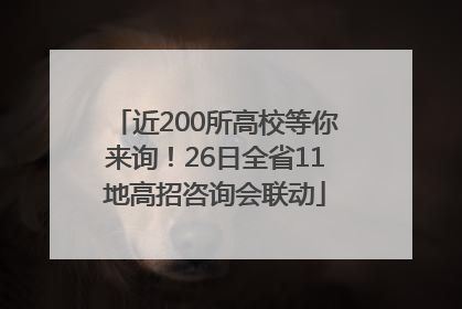 近200所高校等你来询！26日全省11地高招咨询会联动