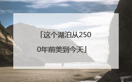 这个湖泊从2500年前美到今天