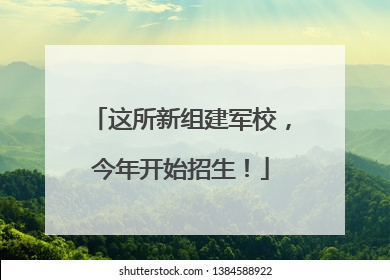 这所新组建军校，今年开始招生！