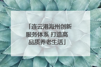 连云港海州创新服务体系 打造高品质养老生活