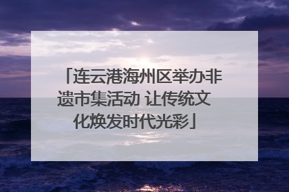 连云港海州区举办非遗市集活动 让传统文化焕发时代光彩