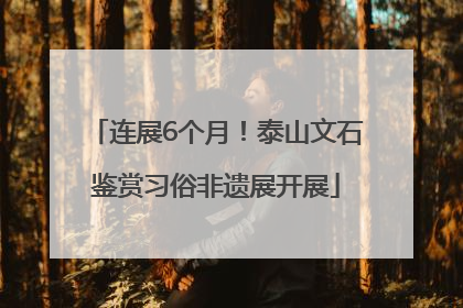连展6个月！泰山文石鉴赏习俗非遗展开展