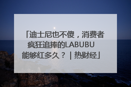 迪士尼也不傻，消费者疯狂追捧的LABUBU能够红多久？｜热财经