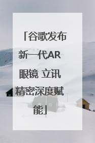 谷歌发布新一代AR眼镜 立讯精密深度赋能