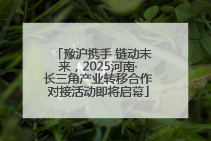 豫沪携手 链动未来，2025河南·长三角产业转移合作对接活动即将启幕
