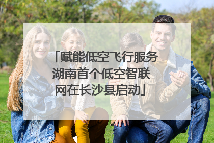 赋能低空飞行服务 湖南首个低空智联网在长沙县启动