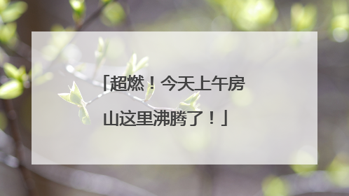 超燃！今天上午房山这里沸腾了！