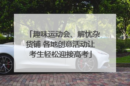 趣味运动会、解忧杂货铺 各地创意活动让考生轻松迎接高考