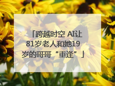 跨越时空 AI让81岁老人和她19岁的哥哥“重逢”