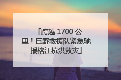跨越 1700 公里！巨野救援队紧急驰援榕江抗洪救灾
