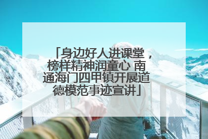 身边好人进课堂，榜样精神润童心 南通海门四甲镇开展道德模范事迹宣讲