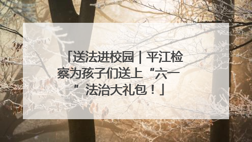 送法进校园｜平江检察为孩子们送上“六一”法治大礼包！